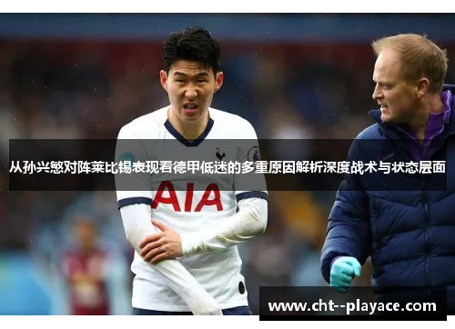 从孙兴慜对阵莱比锡表现看德甲低迷的多重原因解析深度战术与状态层面