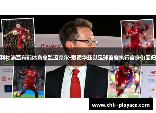 利物浦宣布前体育总监迈克尔·爱德华兹以足球首席执行官身份回归