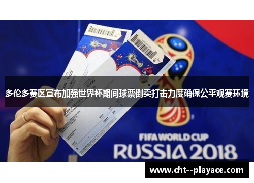 多伦多赛区宣布加强世界杯期间球票倒卖打击力度确保公平观赛环境