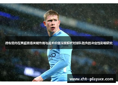 德布劳内在英超赛场关键作用与战术价值深度解析对球队胜负的决定性影响研究