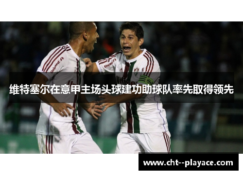 维特塞尔在意甲主场头球建功助球队率先取得领先 维特塞尔在意甲主场头球建功助球队率先取得领先