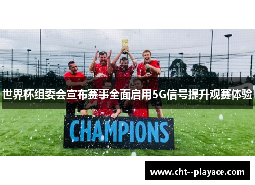 世界杯组委会宣布赛事全面启用5G信号提升观赛体验