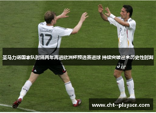圣马力诺国家队时隔两年再进欧洲杯预选赛进球 持续突破迎来历史性时刻