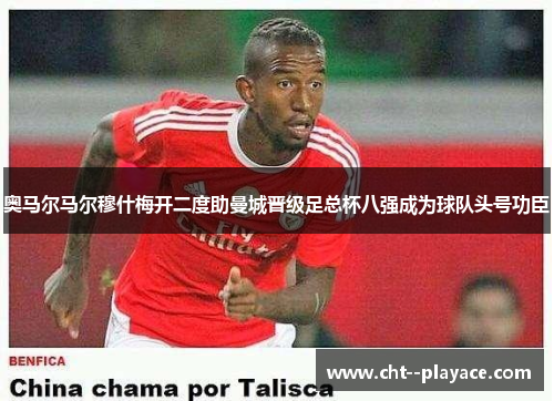 奥马尔马尔穆什梅开二度助曼城晋级足总杯八强成为球队头号功臣