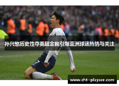 孙兴慜历史性夺英超金靴引爆亚洲球迷热情与关注