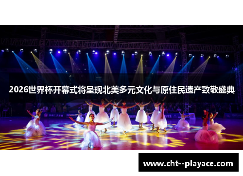 2026世界杯开幕式将呈现北美多元文化与原住民遗产致敬盛典