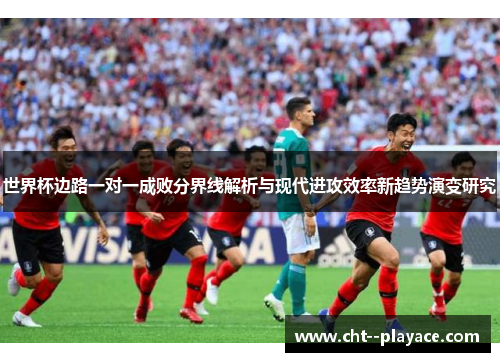 世界杯边路一对一成败分界线解析与现代进攻效率新趋势演变研究