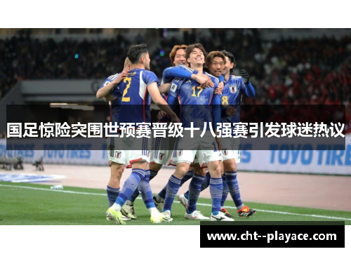 国足惊险突围世预赛晋级十八强赛引发球迷热议
