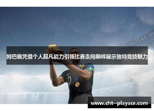 姆巴佩凭借个人超凡能力引领比赛走向巅峰展示独特竞技魅力