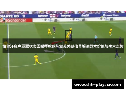恰尔汗奥卢亚冠状态回暖释放球队复苏关键信号解读战术价值与未来走势